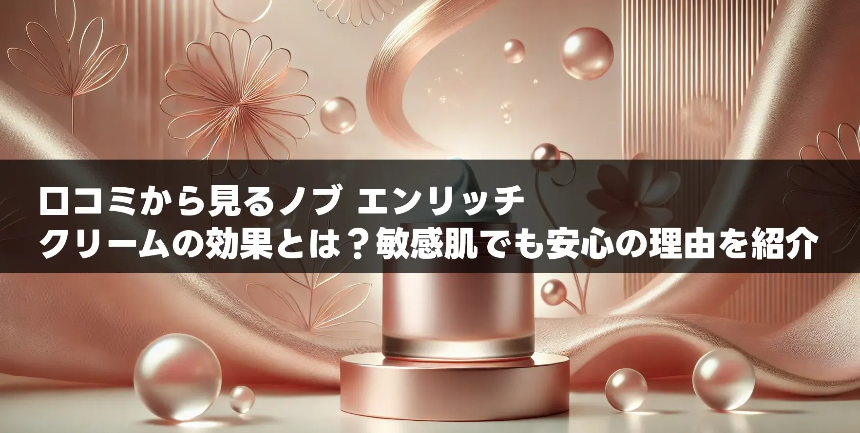 口コミから見るノブ エンリッチ クリームの効果とは？敏感肌でも安心の理由を紹介