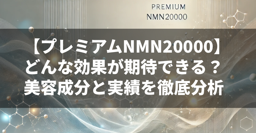 プレミアムNMN20000でどんな効果が期待できる？美容成分と実績を徹底分析