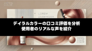 デイラルカラーの口コミ評価を分析｜使用者のリアルな声や悪い口コミも紹介